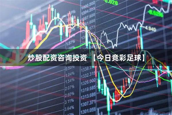 炒股配资咨询投资 【今日竞彩足球】