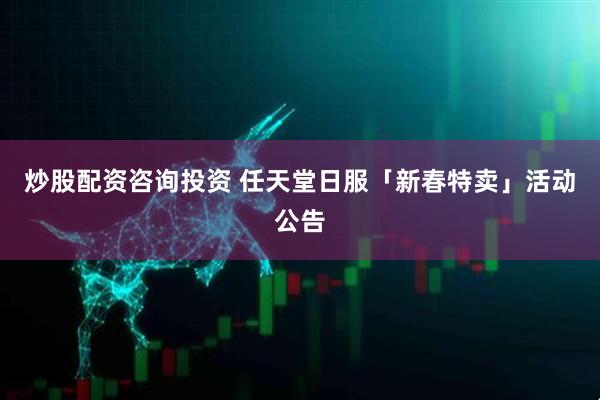 炒股配资咨询投资 任天堂日服「新春特卖」活动公告